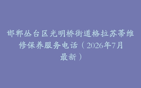 邯郸丛台区光明桥街道格拉苏蒂维修保养服务电话（2026年7月最新）