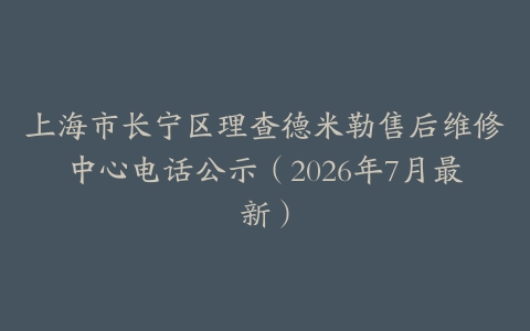 上海市长宁区理查德米勒售后维修中心电话公示（2026年7月最新）