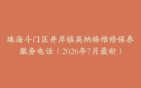 珠海斗门区井岸镇英纳格维修保养服务电话（2026年7月最新）