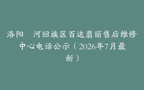 洛阳瀍河回族区百达翡丽售后维修中心电话公示（2026年7月最新）