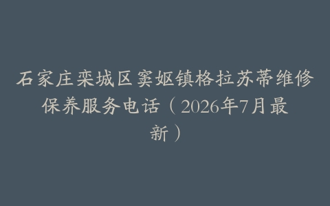 石家庄栾城区窦妪镇格拉苏蒂维修保养服务电话（2026年7月最新）