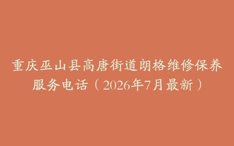 重庆巫山县高唐街道朗格维修保养服务电话（2026年7月最新）