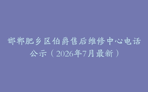 邯郸肥乡区伯爵售后维修中心电话公示（2026年7月最新）