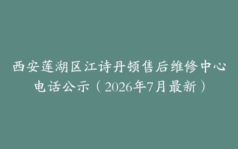 西安莲湖区江诗丹顿售后维修中心电话公示(2026年7月最新)