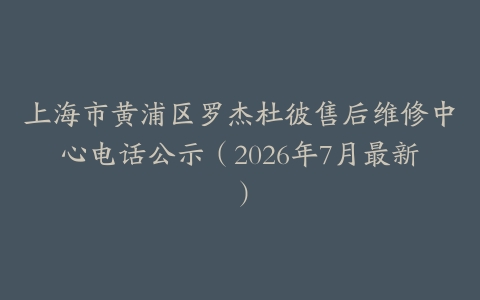 上海市黄浦区罗杰杜彼售后维修中心电话公示（2026年7月最新）