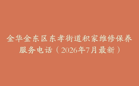 金华金东区东孝街道积家维修保养服务电话（2026年7月最新）