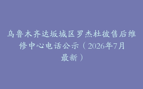 乌鲁木齐达坂城区罗杰杜彼售后维修中心电话公示（2026年7月最新）
