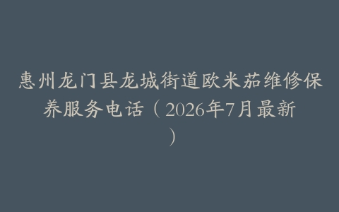 惠州龙门县龙城街道欧米茄维修保养服务电话（2026年7月最新）