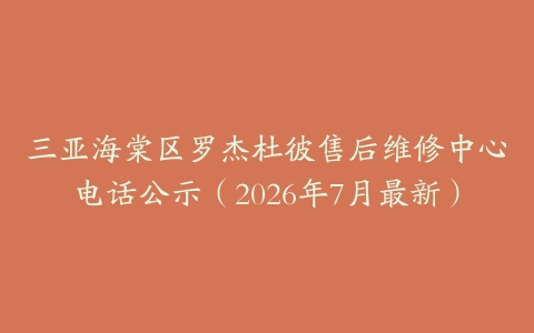 三亚海棠区罗杰杜彼售后维修中心电话公示（2026年7月最新）