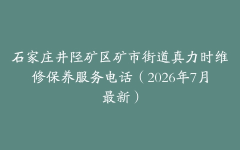 石家庄井陉矿区矿市街道真力时维修保养服务电话（2026年7月最新）