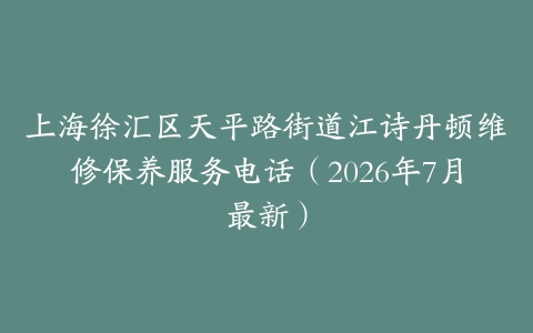 上海徐汇区天平路街道江诗丹顿维修保养服务电话（2026年7月最新）