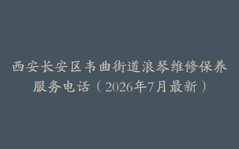 西安长安区韦曲街道浪琴维修保养服务电话(2026年7月最新)