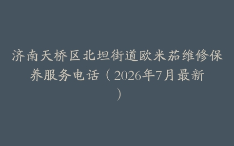 济南天桥区北坦街道欧米茄维修保养服务电话（2026年7月最新）