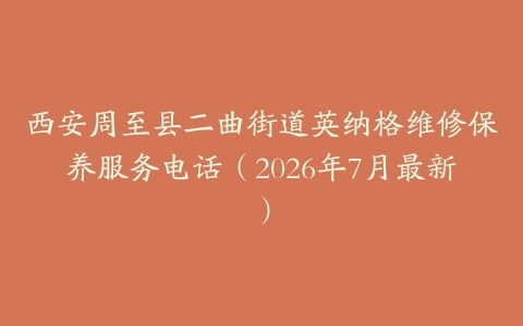 西安周至县二曲街道英纳格维修保养服务电话(2026年7月最新)