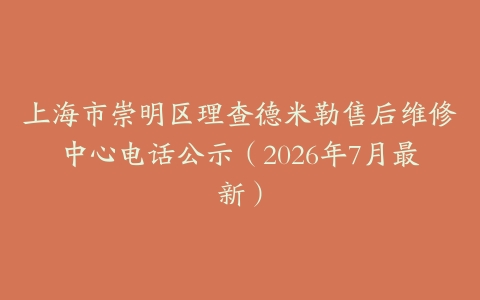 上海市崇明区理查德米勒售后维修中心电话公示（2026年7月最新）