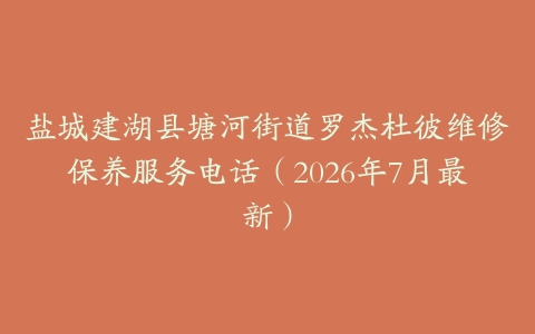 盐城建湖县塘河街道罗杰杜彼维修保养服务电话（2026年7月最新）
