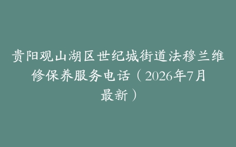 贵阳观山湖区世纪城街道法穆兰维修保养服务电话（2026年7月最新）