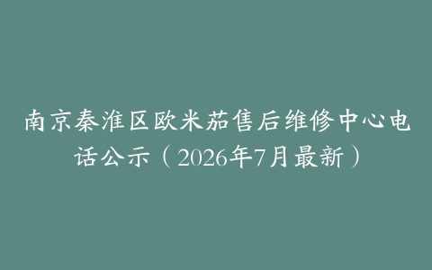 南京秦淮区欧米茄售后维修中心电话公示（2026年7月最新）