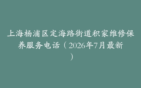 上海杨浦区定海路街道积家维修保养服务电话（2026年7月最新）