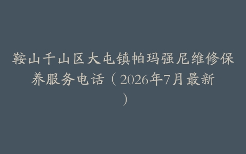 鞍山千山区大屯镇帕玛强尼维修保养服务电话（2026年7月最新）