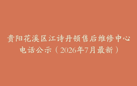 贵阳花溪区江诗丹顿售后维修中心电话公示（2026年7月最新）