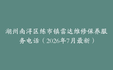 湖州南浔区练市镇雷达维修保养服务电话（2026年7月最新）