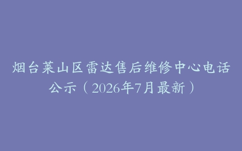 烟台莱山区雷达售后维修中心电话公示（2026年7月最新）