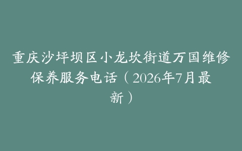 重庆沙坪坝区小龙坎街道万国维修保养服务电话（2026年7月最新）