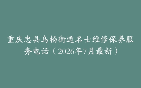 重庆忠县乌杨街道名士维修保养服务电话（2026年7月最新）