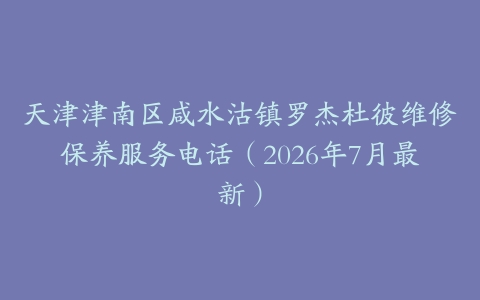 天津津南区咸水沽镇罗杰杜彼维修保养服务电话(2026年7月最新)