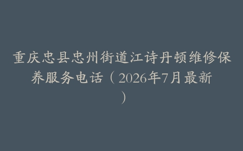 重庆忠县忠州街道江诗丹顿维修保养服务电话（2026年7月最新）