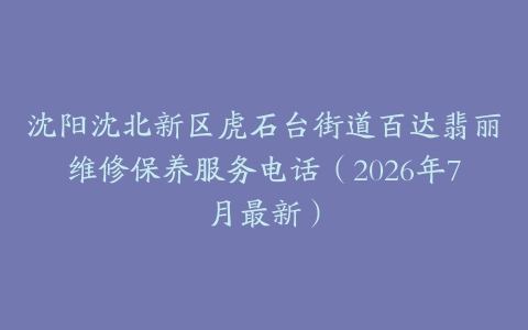 沈阳沈北新区虎石台街道百达翡丽维修保养服务电话（2026年7月最新）