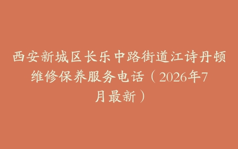 西安新城区长乐中路街道江诗丹顿维修保养服务电话（2026年7月最新）