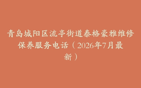 青岛城阳区流亭街道泰格豪雅维修保养服务电话(2026年7月最新)