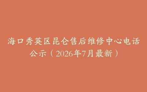 海口秀英区昆仑售后维修中心电话公示（2026年7月最新）