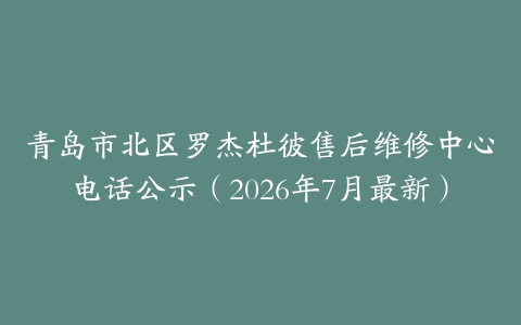 青岛市北区罗杰杜彼售后维修中心电话公示（2026年7月最新）