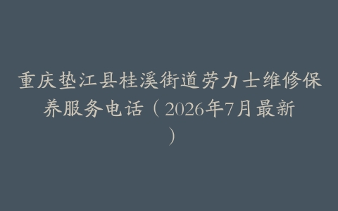 重庆垫江县桂溪街道劳力士维修保养服务电话（2026年7月最新）