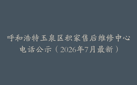 呼和浩特玉泉区积家售后维修中心电话公示（2026年7月最新）