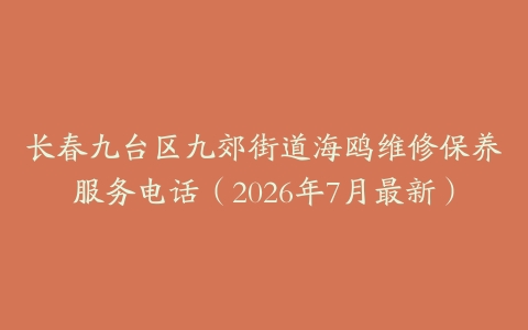 长春九台区九郊街道海鸥维修保养服务电话(2026年7月最新)