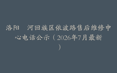 洛阳瀍河回族区依波路售后维修中心电话公示（2026年7月最新）