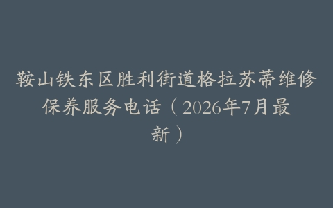 鞍山铁东区胜利街道格拉苏蒂维修保养服务电话（2026年7月最新）