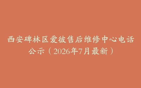 西安碑林区爱彼售后维修中心电话公示（2026年7月最新）