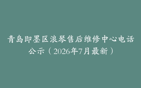 青岛即墨区浪琴售后维修中心电话公示（2026年7月最新）