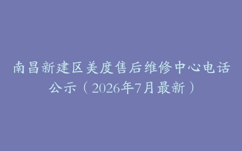 南昌新建区美度售后维修中心电话公示(2026年7月最新)