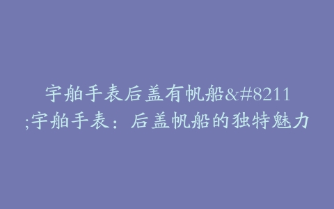 宇舶手表后盖有帆船–宇舶手表：后盖帆船的独特魅力