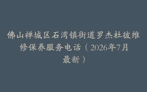 佛山禅城区石湾镇街道罗杰杜彼维修保养服务电话（2026年7月最新）