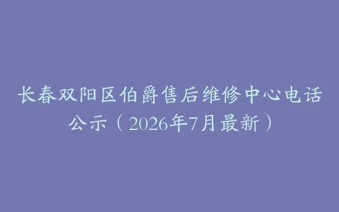 长春双阳区伯爵售后维修中心电话公示（2026年7月最新）