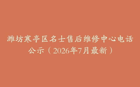 潍坊寒亭区名士售后维修中心电话公示（2026年7月最新）