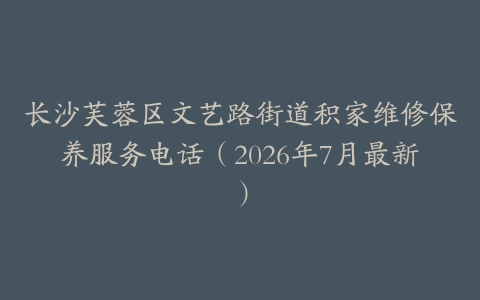长沙芙蓉区文艺路街道积家维修保养服务电话(2026年7月最新)