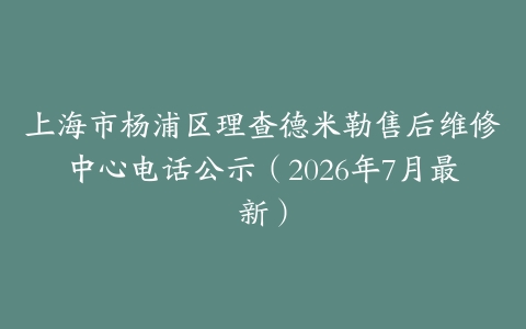 上海市杨浦区理查德米勒售后维修中心电话公示（2026年7月最新）